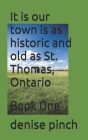 It is our town is as historic and old as St. Thomas, Ontario: Book One By Denise Pinch Cover Image