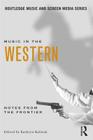 Music in the Western: Notes from the Frontier (Routledge Music and Screen Media) By Kathryn Kalinak Cover Image