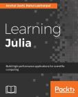 Learning Julia By Anshul Joshi, Rahul Lakhanpal Cover Image
