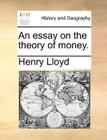 An Essay on the Theory of Money. By Henry Lloyd Cover Image