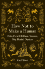 How Not to Make a Human: Pets, Feral Children, Worms, Sky Burial, Oysters By Karl Steel Cover Image