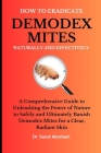 How to Eradicate Demodex Mites Naturally and Effectively: A Comprehensive Guide to Unleashing the Power of Nature to Safely and Ultimately Banish Demo Cover Image