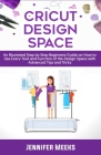 Cricut Design Space: An Illustrated Step by Step Beginners Guide on How to Use Every Tool and Function of The Design Space with Advanced Ti By Jennifer Meeks Cover Image