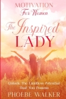 Motivation For Women: The Inspired Lady - Unlock The Limitless Potential That You Possess By Phoebe Walker Cover Image