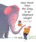 How Much Does the Gray in an Elephant Weigh? By Erik Van Os, Elle Van Lieshout, Alice Hoogstad (Illustrator) Cover Image