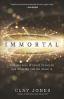 Immortal: How the Fear of Death Drives Us and What We Can Do about It By Clay Jones Cover Image