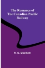 The Romance of the Canadian Pacific Railway By R. G. Macbeth Cover Image
