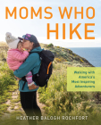 Moms Who Hike: Walking with America's Most Inspiring Adventurers By Heather Balogh Rochfort Cover Image