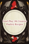 Fowl Play: 94 Creative Poultry Recipes By Fusion Fiesta Food Trail Cover Image