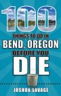 100 Things to Do in Bend, Oregon Before You Die (100 Things to Do Before You Die) By Joshua Savage Cover Image