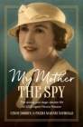 My Mother, The Spy: The Daring and Tragic Double Life of ASIO Agent Mercia Masson By Cindy Dobbin, Freda Marnie Nicholls Cover Image