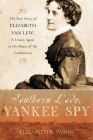 Southern Lady, Yankee Spy: The True Story of Elizabeth Van Lew, a Union Agent in the Heart of the Confederacy By Elizabeth R. Varon Cover Image