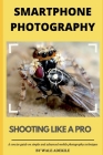 Smartphone Photography: Shooting Like a Pro: A concise guide on simple and advanced mobile photography techniques Cover Image