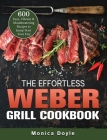 The Effortless Weber Grill Cookbook: 600 Easy, Vibrant & Mouthwatering Recipes to Jump-Start Your Day By Monica Doyle Cover Image