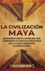 La civilización maya: Una apasionante visión de la historia maya, desde la dominación de los olmecas en el México antiguo hasta la llegada d By Enthralling History Cover Image