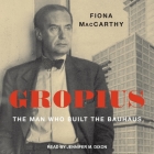Gropius: The Man Who Built the Bauhaus By Fiona MacCarthy, Jennifer M. Dixon (Read by) Cover Image