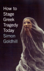 How to Stage Greek Tragedy Today By Simon Goldhill Cover Image