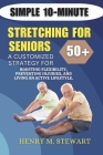Simple 10-Minute Stretching for Seniors 50+: A Customized Strategy for Boosting Flexibility,: Preventing Injuries, and Living an Active Lifestyle. Cover Image