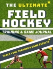 The Ultimate Field Hockey Training and Game Journal By The Life Graduate Publishing Group Cover Image