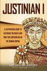 Justinian I: A Captivating Guide to Justinian the Great and How This Emperor Ruled the Roman Empire By Captivating History Cover Image