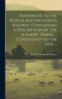 Handbook to the Dublin and Drogheda Railway, Containing a Description of the Scenery, Towns ... Contiguous to the Line ... By Dublin & Drogheda Railway (Created by) Cover Image