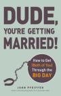 Dude, You're Getting Married!: How to Get (Both of You) Through the Big Day By John Pfeiffer Cover Image