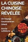 La Cuisine Chinoise Révélée: Un Voyage Gourmand en Orient By Annie Lefebvre Cover Image