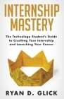 Internship Mastery: The Technology Student's Guide to Crushing Your Internship and Launching Your Career Cover Image