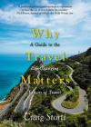 Why Travel Matters: A Guide to the Life-Changing Effects of Travel By Craig Storti Cover Image