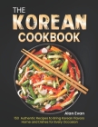 The Korean Cookbook: 150 Authentic Recipes to Bring Korean Flavors Home and Dishes for Every Occasion By Alan Evan Cover Image