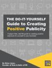 The Do-It-Yourself Guide To Creating Positive Publicity: A jargon-free, real-life guide to creating positive exposure for yourself or your business Cover Image