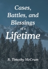 Cases, Battles, and Blessings of a Lifetime By R. Timothy McCrum Cover Image
