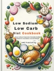 Low Sodium, Low Carb Diet Cookbook: Flavour without Compromise: Delectably Healthful Recipes for a Low-Sodium, Low-Carb Lifestyle Cover Image