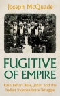 Fugitive of Empire: Rash Behari Bose, Japan and the Indian Independence Struggle By Joseph McQuade Cover Image