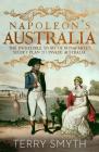 Napoleon's Australia: The Incredible Story of Bonaparte's Secret Plan to Invade Australia Cover Image