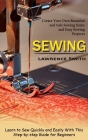 Sewing: Create Your Own Beautiful and Safe Sewing Items and Easy Sewing Projects (Learn to Sew Quickly and Easily With This St By Lawrence Smith Cover Image