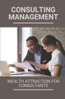 Consulting Management: Wealth Attraction For Consultants: Consulting Services By Grant Budz Cover Image