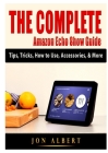 The Complete Amazon Echo Show Guide: Tips, Tricks, How to Use, Accessories, & More By Jon Albert Cover Image