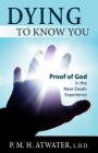 Dying to Know You: Proof of God in the Near-Death Experience By P. M. H. Atwater Cover Image