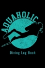 Aquaholic - Diving Log Book: Scuba Diving Log Dive Logbook 100 Dives Aquaholic Funny Scuba Diver Gift By Phil D. Log Books Cover Image