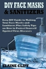 DIY Face Masks & Sanitizers: Easy DIY Guide to Making Your Face Masks and Sanitizers Plus Safety Tips on How to Protect Yourself Against Virus and By Elaine Cliff Cover Image