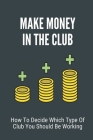Make Money In The Club: How To Decide Which Type Of Club You Should Be Working: How To Earn From Exotic Dancer By Jacqualine Angelocci Cover Image
