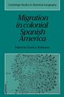 Migration in Colonial Spanish America (Cambridge Studies in Historical Geography #16) By David J. Robinson (Editor) Cover Image