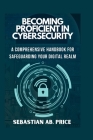 Becoming Proficient in Cybersecurity: A Comprehensive Handbook for Safeguarding Your Digital Realm Cover Image