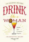 Drink Like a Woman: Shake. Stir. Conquer. Repeat. By Jeanette Hurt Cover Image
