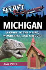 Secret Michigan: A Guide to the Weird, Wonderful, and Obscure Cover Image