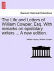 The Life and Letters of William Cowper, Esq. with Remarks on Epistolary Writers ... a New Edition. Cover Image