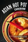 Asian Hot Pot Cookbook: Enjoy This Tasty Collection of Easy to Prepare Asian Hot Pot Dish Ideas! Learn How to Integrate Asian Hot Pot Recipes By Alice Waterson Cover Image