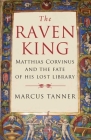 The Raven King: Matthias Corvinus and the Fate of His Lost Library By Marcus Tanner Cover Image