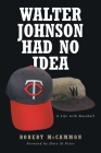 Walter Johnson Had No Idea: A Life with Baseball By Robert McCammon Cover Image